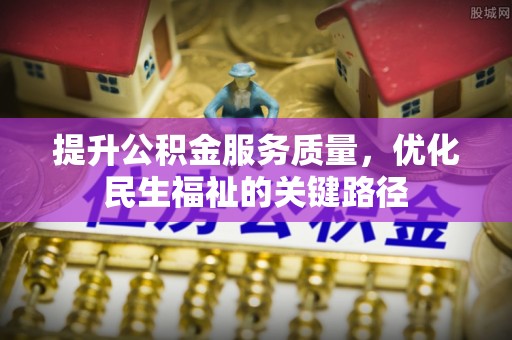 仙游提升公积金服务质量，优化民生福祉的关键路径
