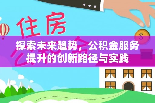 仙游探索未来趋势，公积金服务提升的创新路径与实践