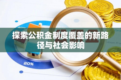 仙游探索公积金制度覆盖的新路径与社会影响