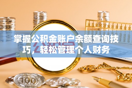 仙游掌握公积金账户余额查询技巧，轻松管理个人财务