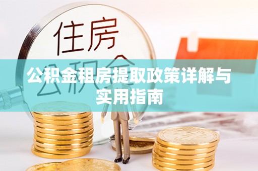 仙游公积金租房提取政策详解与实用指南