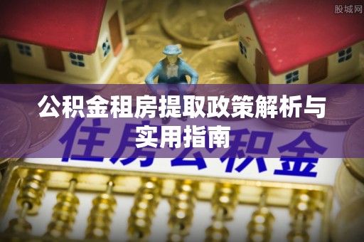 仙游公积金租房提取政策解析与实用指南