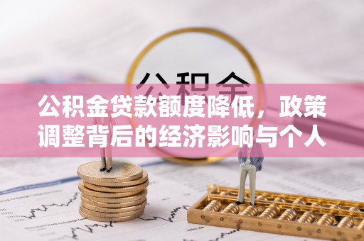 仙游公积金贷款额度降低，政策调整背后的经济影响与个人应对策略