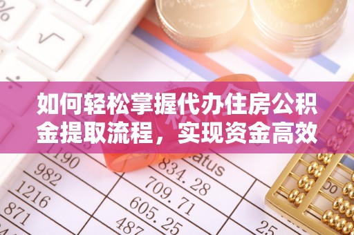 仙游如何轻松掌握代办住房公积金提取流程，实现资金高效利用
