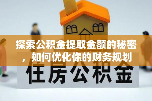 仙游探索公积金提取金额的秘密，如何优化你的财务规划