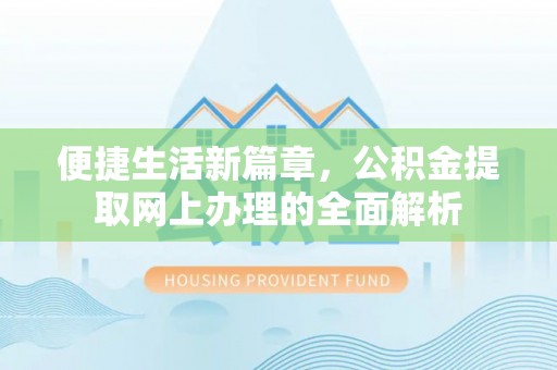 仙游便捷生活新篇章，公积金提取网上办理的全面解析