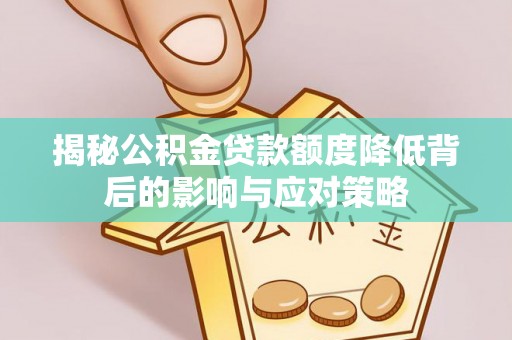 仙游揭秘公积金贷款额度降低背后的影响与应对策略