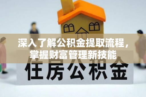 仙游深入了解公积金提取流程，掌握财富管理新技能