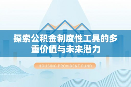 仙游探索公积金制度性工具的多重价值与未来潜力