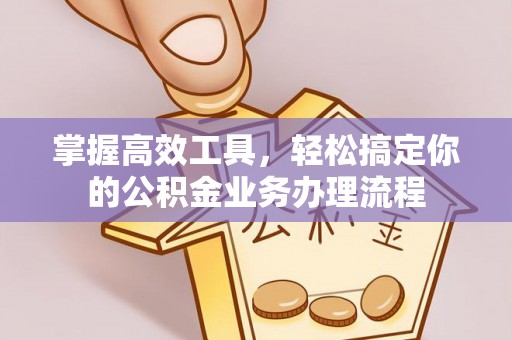仙游掌握高效工具，轻松搞定你的公积金业务办理流程