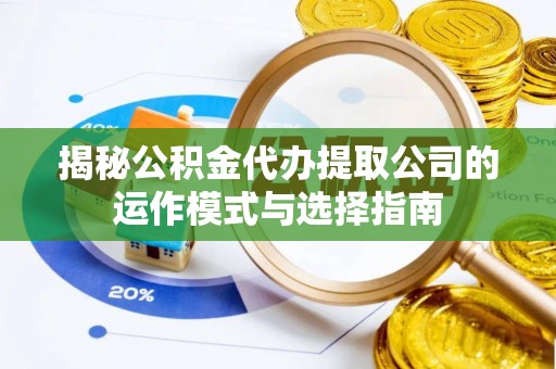 仙游揭秘公积金代办提取公司的运作模式与选择指南