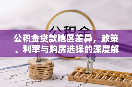 仙游公积金贷款地区差异，政策、利率与购房选择的深度解析