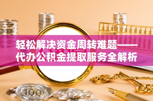 仙游轻松解决资金周转难题——代办公积金提取服务全解析