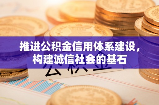 仙游推进公积金信用体系建设，构建诚信社会的基石
