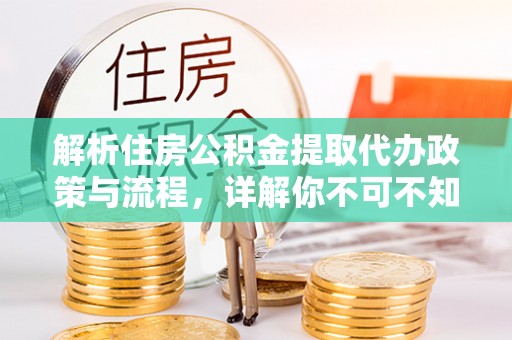 仙游解析住房公积金提取代办政策与流程，详解你不可不知的关键点