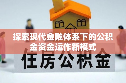 仙游探索现代金融体系下的公积金资金运作新模式