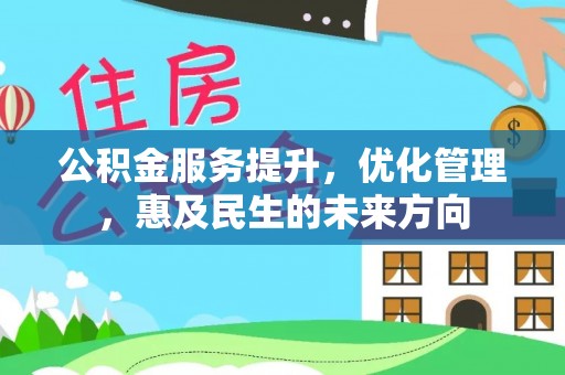仙游公积金服务提升，优化管理，惠及民生的未来方向