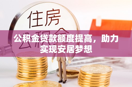 仙游公积金贷款额度提高，助力实现安居梦想