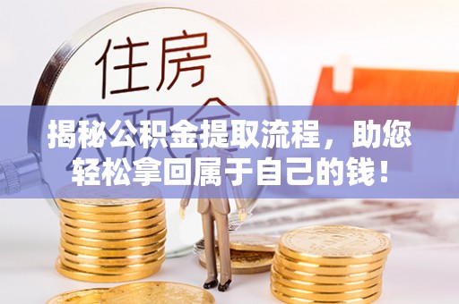 仙游揭秘公积金提取流程，助您轻松拿回属于自己的钱！