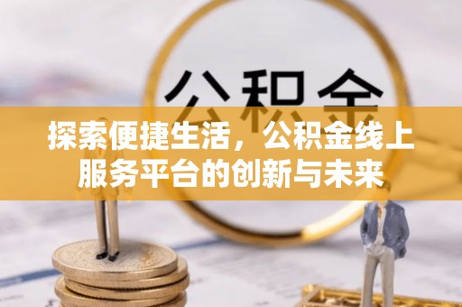 仙游探索便捷生活，公积金线上服务平台的创新与未来