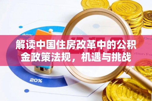 仙游解读中国住房改革中的公积金政策法规，机遇与挑战