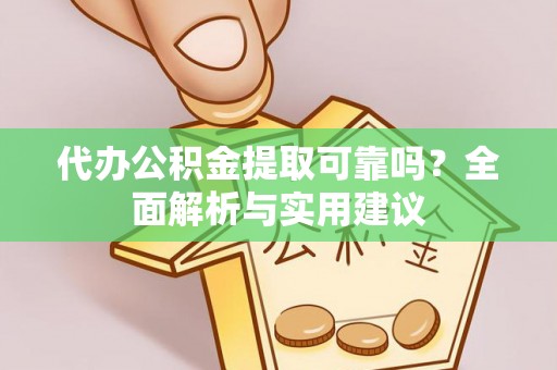 仙游代办公积金提取可靠吗？全面解析与实用建议