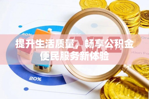 仙游提升生活质量，畅享公积金便民服务新体验