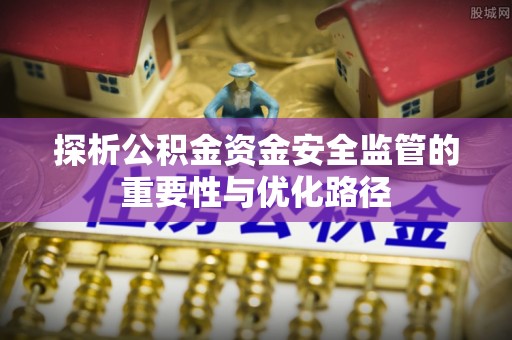 仙游探析公积金资金安全监管的重要性与优化路径