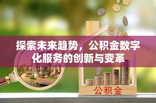 仙游探索未来趋势，公积金数字化服务的创新与变革