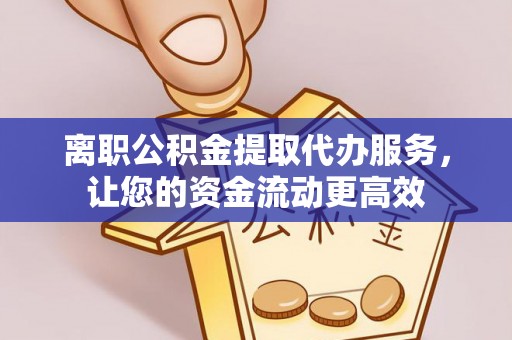 仙游离职公积金提取代办服务，让您的资金流动更高效