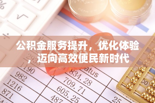 仙游公积金服务提升，优化体验，迈向高效便民新时代