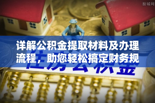 仙游详解公积金提取材料及办理流程，助您轻松搞定财务规划