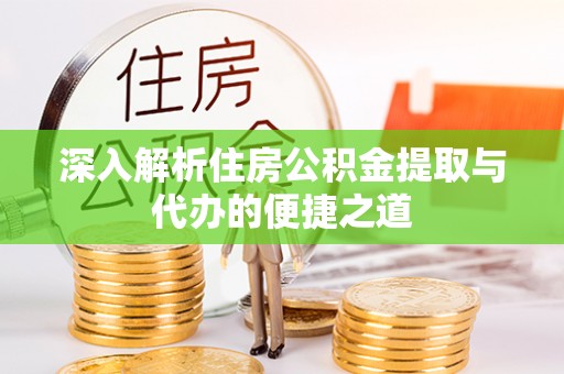 仙游深入解析住房公积金提取与代办的便捷之道