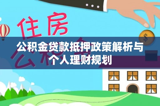 仙游公积金贷款抵押政策解析与个人理财规划