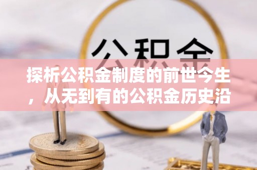 仙游探析公积金制度的前世今生，从无到有的公积金历史沿革解析
