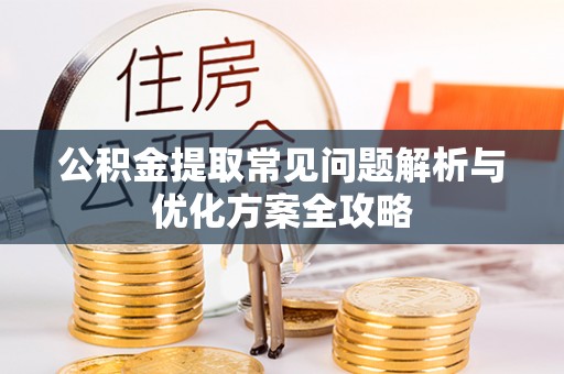 仙游公积金提取常见问题解析与优化方案全攻略
