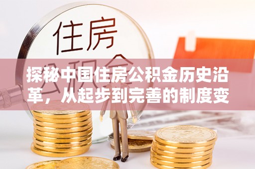 仙游探秘中国住房公积金历史沿革，从起步到完善的制度变迁