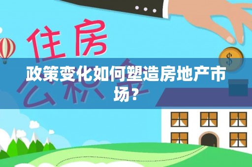 仙游政策变化如何塑造房地产市场？