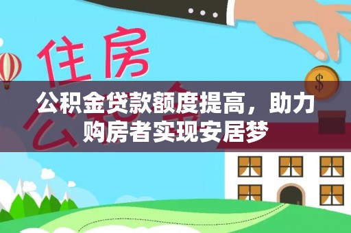 仙游公积金贷款额度提高，助力购房者实现安居梦