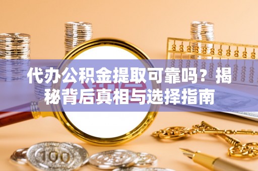 仙游代办公积金提取可靠吗？揭秘背后真相与选择指南