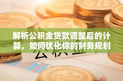 仙游解析公积金贷款调整后的计算，如何优化你的财务规划