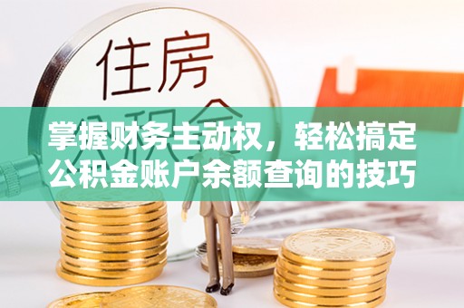 仙游掌握财务主动权，轻松搞定公积金账户余额查询的技巧与方法