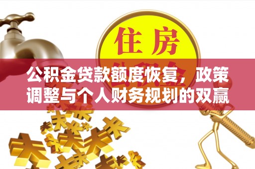 仙游公积金贷款额度恢复，政策调整与个人财务规划的双赢之道