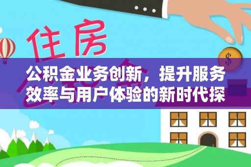 仙游公积金业务创新，提升服务效率与用户体验的新时代探索