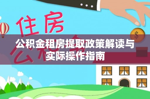 仙游公积金租房提取政策解读与实际操作指南
