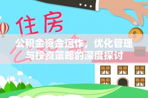 仙游公积金资金运作，优化管理与投资策略的深度探讨