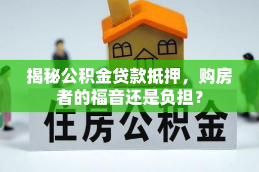 仙游揭秘公积金贷款抵押，购房者的福音还是负担？