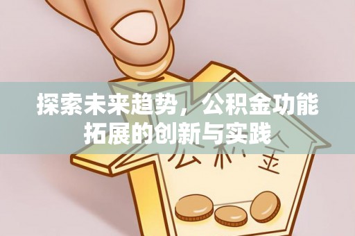 仙游探索未来趋势，公积金功能拓展的创新与实践