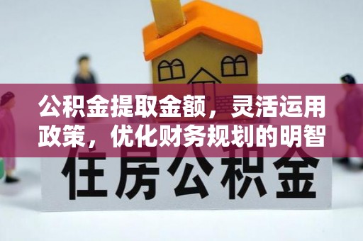 仙游公积金提取金额，灵活运用政策，优化财务规划的明智选择