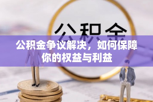 仙游公积金争议解决，如何保障你的权益与利益